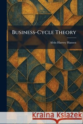 Business-Cycle Theory Hansen, Alvin Harvey 9781025323527