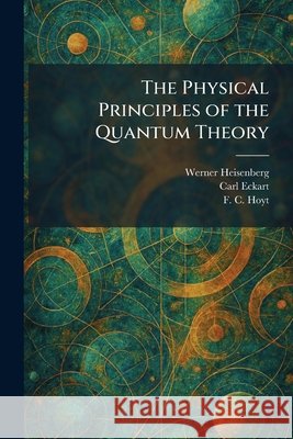 The Physical Principles of the Quantum Theory Heisenberg, Werner, Eckart, Carl, Hoyt, F. C. 9781025338576 Tradd Street Press