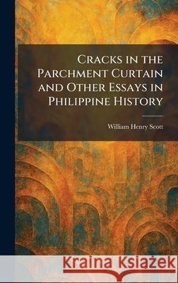 Cracks in the Parchment Curtain and Other Essays in Philippine History Scott, William Henry 9781025341958