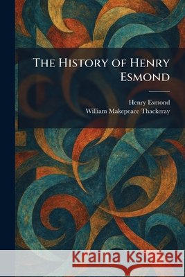 The History of Henry Esmond Esmond, Henry, Thackeray, William Makepeace 9781025344232 Tradd Street Press