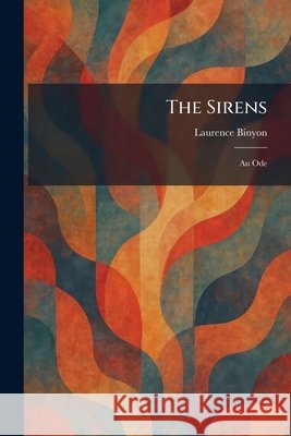 The Sirens: An Ode Binyon, Laurence 9781025350974 Tradd Street Press