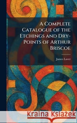 A Complete Catalogue of the Etchings and Dry-Points of Arthur Briscoe Laver, James 9781025354958 Tradd Street Press