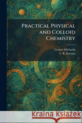 Practical Physical and Colloid Chemistry Michaelis, Leonor, Parsons, T. R. 9781025357874 Tradd Street Press