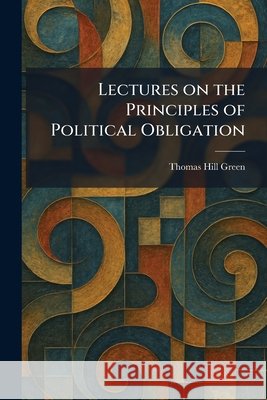Lectures on the Principles of Political Obligation Green, Thomas Hill 9781025365695