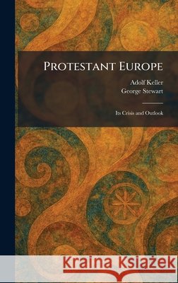 Protestant Europe: Its Crisis and Outlook Keller, Adolf, Stewart, George 9781025368924 Tradd Street Press