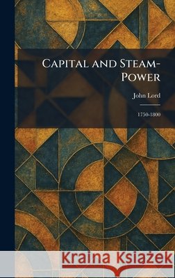 Capital and Steam-Power: 1750-1800 Lord, John 9781025371306 Tradd Street Press