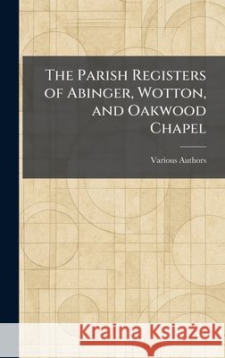 The Parish Registers of Abinger, Wotton, and Oakwood Chapel The Surrey Record Society 9781025378763