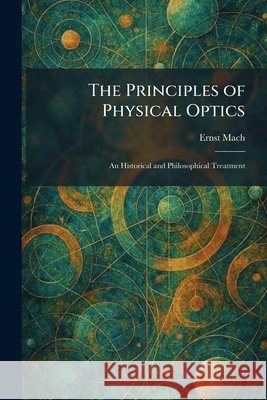 The Principles of Physical Optics: An Historical and Philosophical Treatment Mach, Ernst 9781025395272 Tradd Street Press