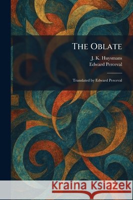 The Oblate: Translated by Edward Perceval Huysmans, J. K., Perceval, Edward 9781025396477 Tradd Street Press