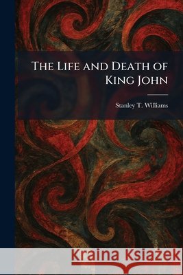 The Life and Death of King John Williams, Stanley T. 9781025401980 Tradd Street Press