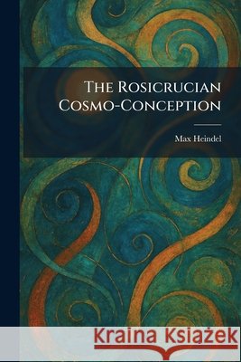 The Rosicrucian Cosmo-Conception Heindel, Max 9781025405612