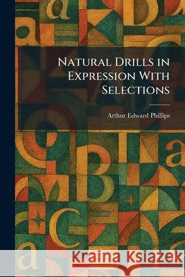 Natural Drills in Expression With Selections Phillips, Arthur Edward 9781025405858