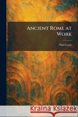 Ancient Rome at Work Paul-Louis 9781025406176
