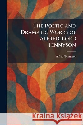 The Poetic and Dramatic Works of Alfred, Lord Tennyson Tennyson, Alfred 9781025408750 Tradd Street Press