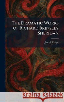 The Dramatic Works of Richard Brinsley Sheridan Knight, Joseph 9781025414942