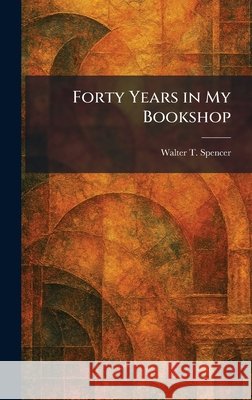 Forty Years in My Bookshop Spencer, Walter T. 9781025417837 Tradd Street Press
