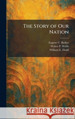The Story of Our Nation Barker, Eugene Campbell, Webb, Walter P., Dodd, William E. 9781025420196