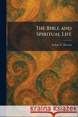 The Bible and Spiritual Life Pierson, Arthur T. 9781025422381 Tradd Street Press