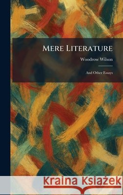 Mere Literature: And Other Essays Wilson, Woodrow 9781025422794 Tradd Street Press
