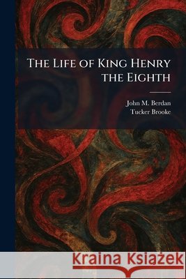 The Life of King Henry the Eighth John M. Berdan Tucker Brooke 9781025426112 Tradd Street Press