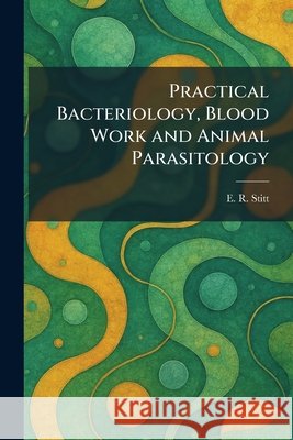 Practical Bacteriology, Blood Work and Animal Parasitology E. R. Stitt 9781025434094 Tradd Street Press