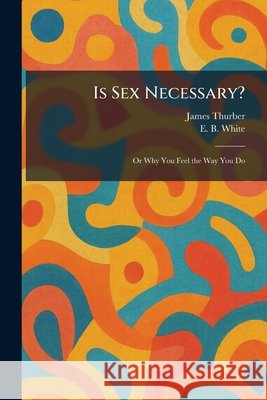 Is Sex Necessary?: Or Why You Feel the Way You Do James Thurber E. B. White 9781025439884 Tradd Street Press