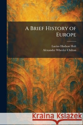 A Brief History of Europe Lucius Hudson Holt Alexander Wheeler Chilton 9781025447490