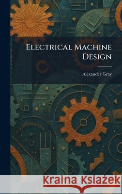 Electrical Machine Design Alexander Gray 9781025458564