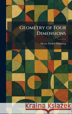 Geometry of Four Dimensions Henry Parker Manning 9781025466774