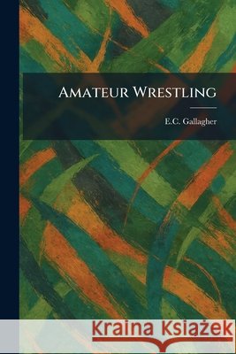 Amateur Wrestling E. C. Gallagher 9781025469409 Tradd Street Press