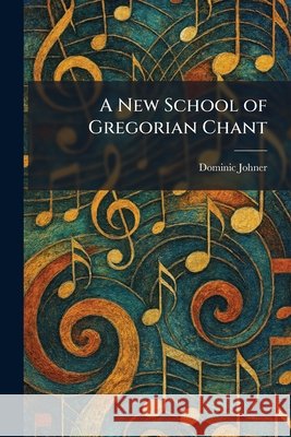 A New School of Gregorian Chant Dominic Johner                           9781025469782 Tradd Street Press