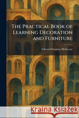 The Practical Book of Learning Decoration and Furniture Edward Stratton Holloway 9781025470573 Tradd Street Press
