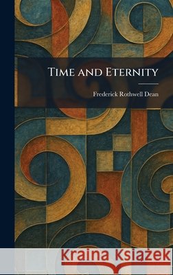 Time and Eternity Frederick Rothwell Dean 9781025471105