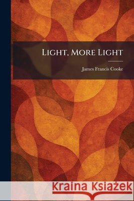 Light, More Light James Francis Cooke 9781025472041