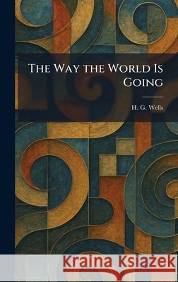 The Way the World Is Going H. G. Wells 9781025475103 Tradd Street Press