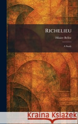 Richelieu: A Study Hilaire Belloc 9781025475677