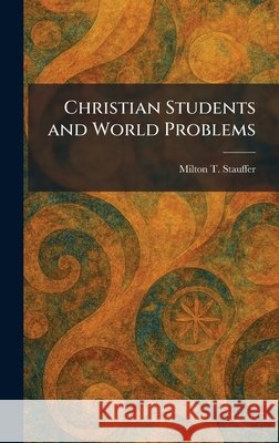 Christian Students and World Problems Milton T. Stauffer 9781025476018