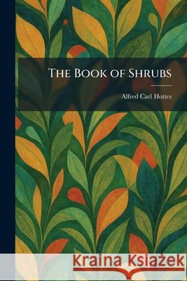 The Book of Shrubs Alfred Carl Hottes 9781025480428 Tradd Street Press