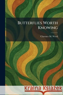 Butterflies Worth Knowing Clarence M. Weed 9781025481821