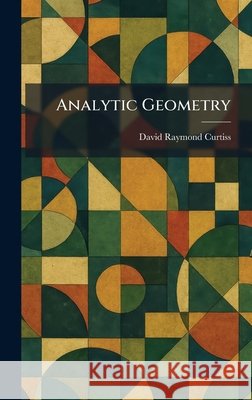 Analytic Geometry David Raymond Curtiss 9781025481876