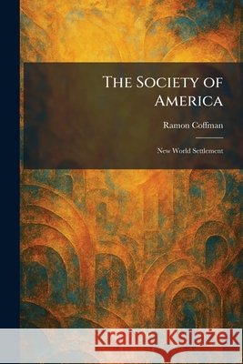 The Society of America: New World Settlement Coffman, Ramon 9781025489070