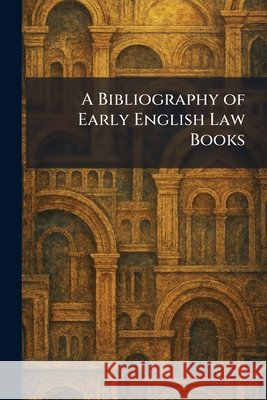 A Bibliography of Early English Law Books Harvard University Press 9781025498720 Tradd Street Press