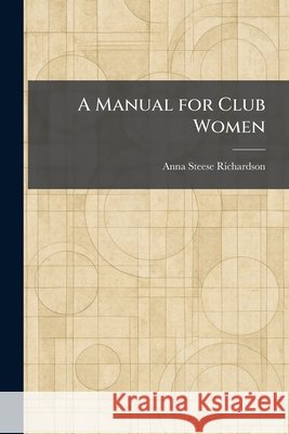 A Manual for Club Women Richardson, Anna Steese 9781025498898