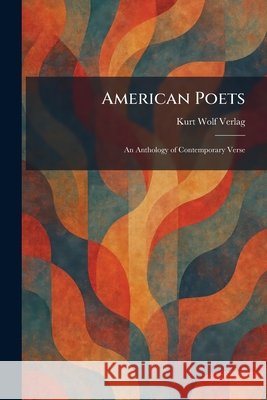 American Poets: An Anthology of Contemporary Verse Kurt Wolf Verlag 9781025499819