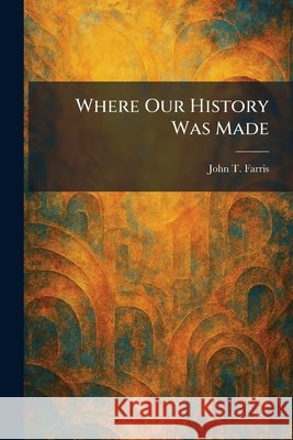 Where Our History Was Made Farris, John T. 9781025503189