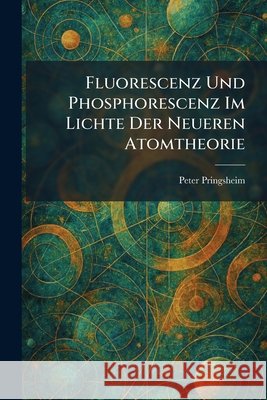 Fluorescenz Und Phosphorescenz Im Lichte Der Neueren Atomtheorie Pringsheim, Peter 9781025504445 Tradd Street Press