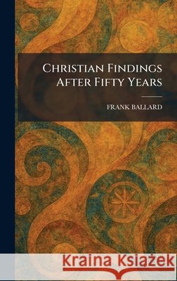 Christian Findings After Fifty Years Ballard, Frank 9781025504612