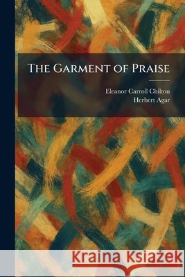 The Garment of Praise Chilton, Eleanor Carroll, Agar, Herbert 9781025508290