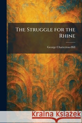 The Struggle for the Rhine Chatterton-Hill, George 9781025510354