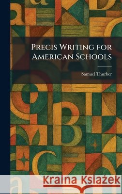 Precis Writing for American Schools Thurber, Samuel 9781025510514